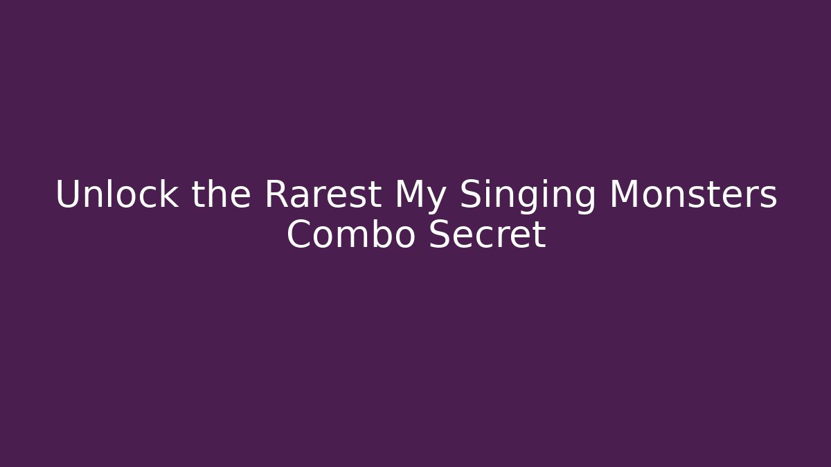 Unlock the Rarest My Singing Monsters Combo Secret
