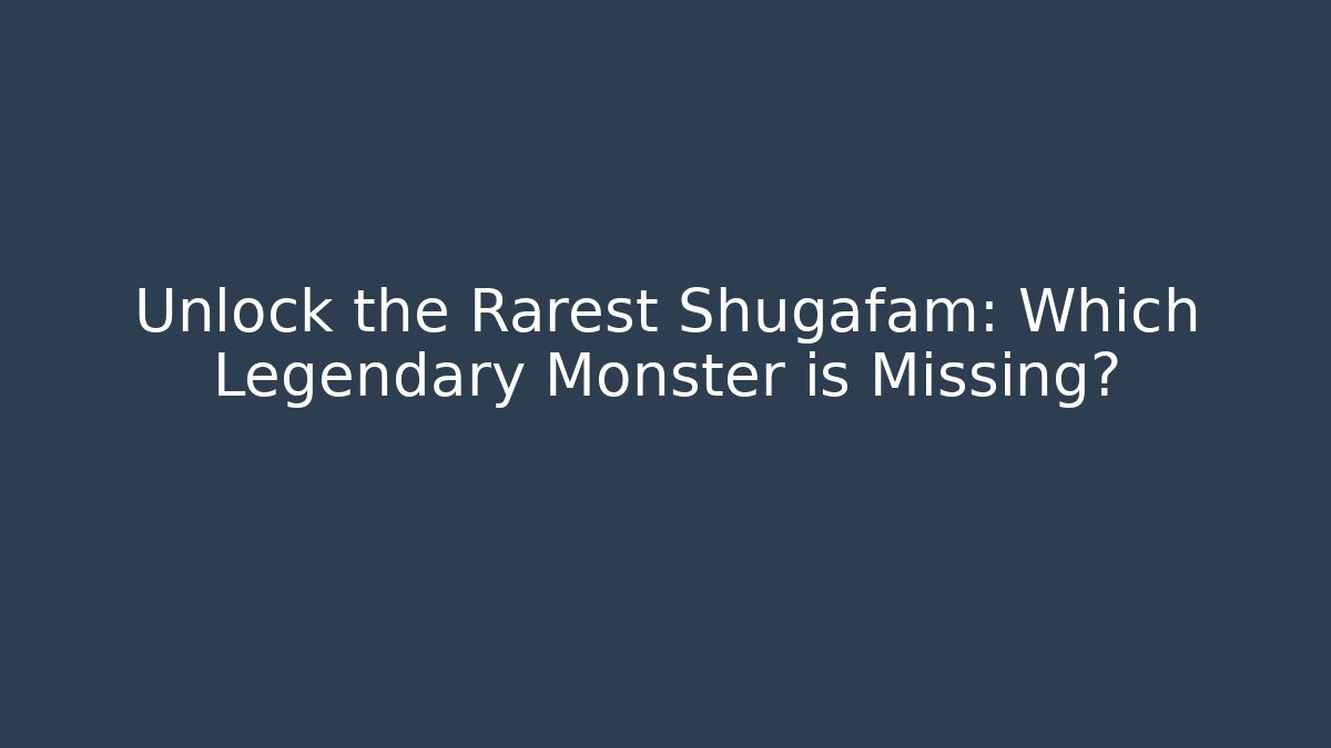 Unlock the Rarest Shugafam: Which Legendary Monster is Missing?