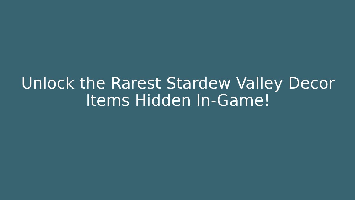 Unlock the Rarest Stardew Valley Decor Items Hidden In-Game!
