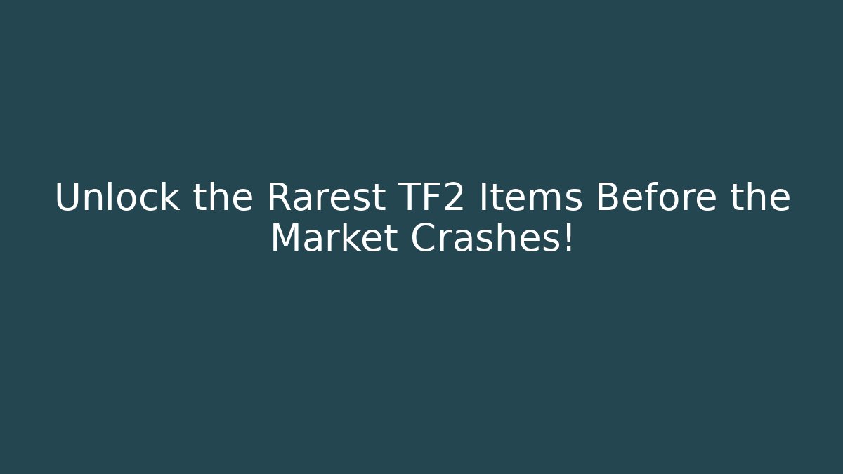 Unlock the Rarest TF2 Items Before the Market Crashes!