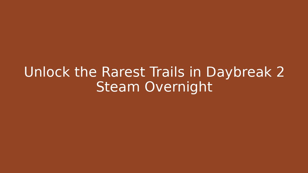 Unlock the Rarest Trails in Daybreak 2 Steam Overnight