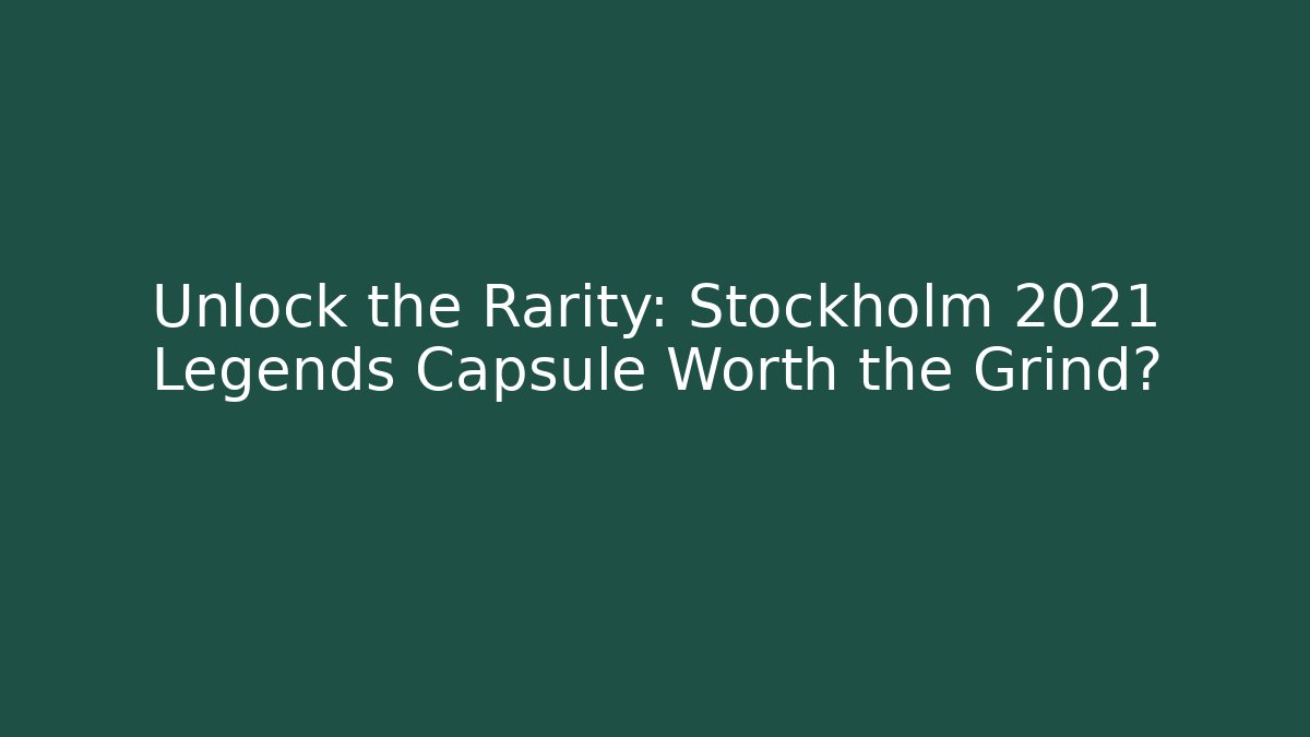 Unlock the Rarity: Stockholm 2021 Legends Capsule Worth the Grind?