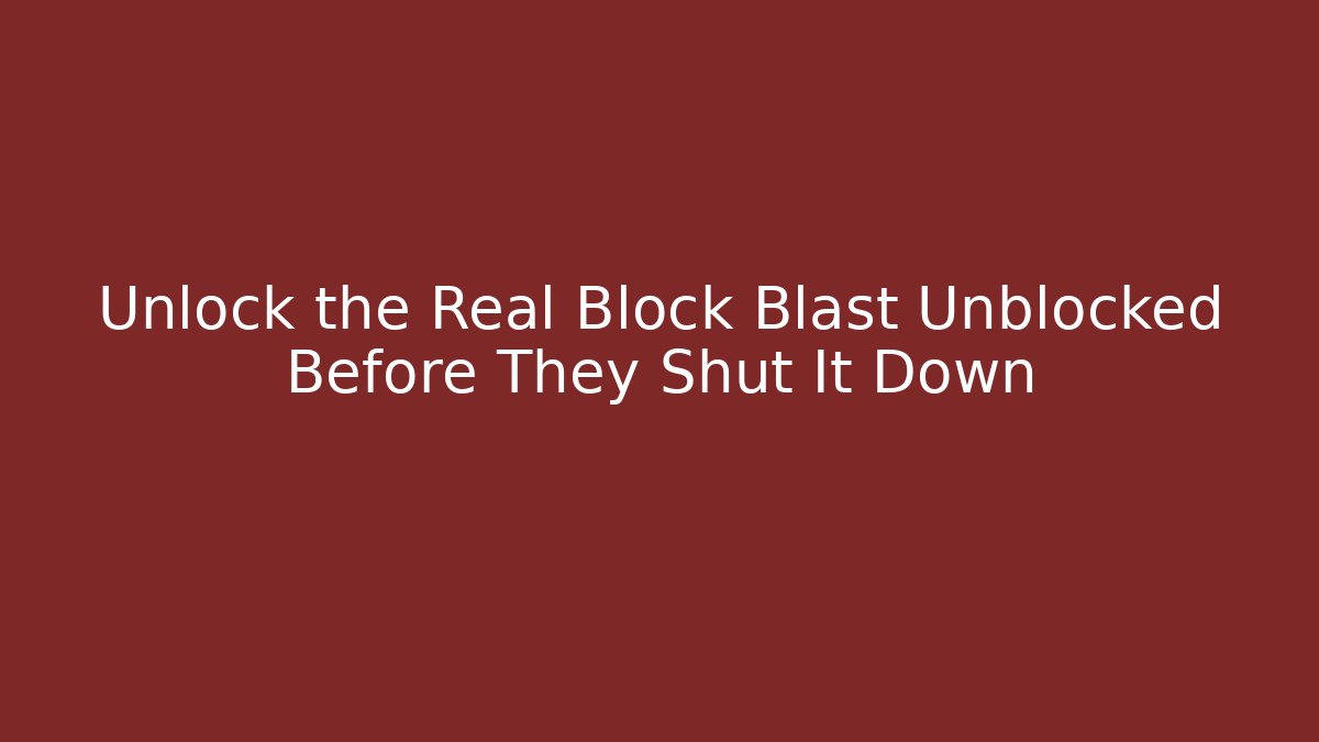 Unlock the Real Block Blast Unblocked Before They Shut It Down