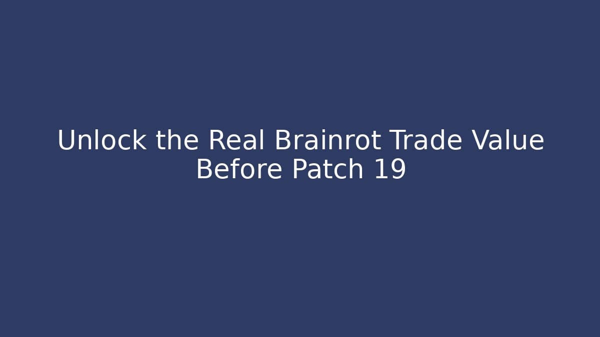 Unlock the Real Brainrot Trade Value Before Patch 19