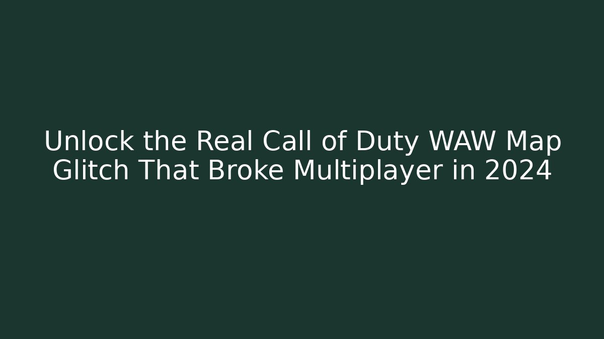 Unlock the Real Call of Duty WAW Map Glitch That Broke Multiplayer in 2024