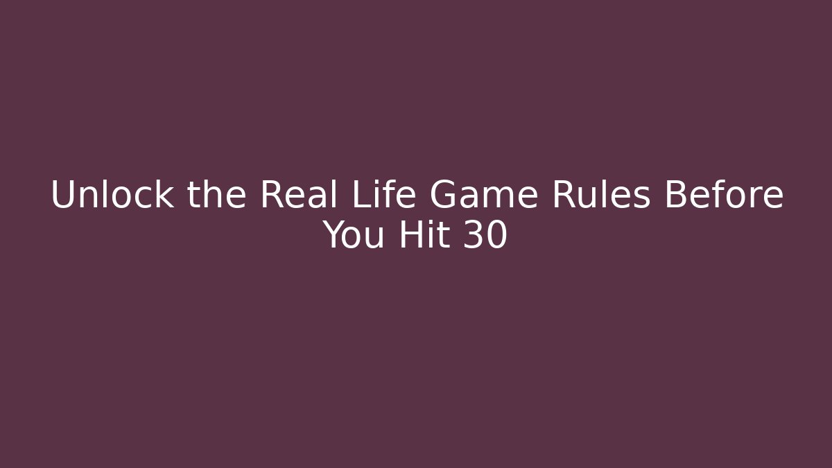 Unlock the Real Life Game Rules Before You Hit 30