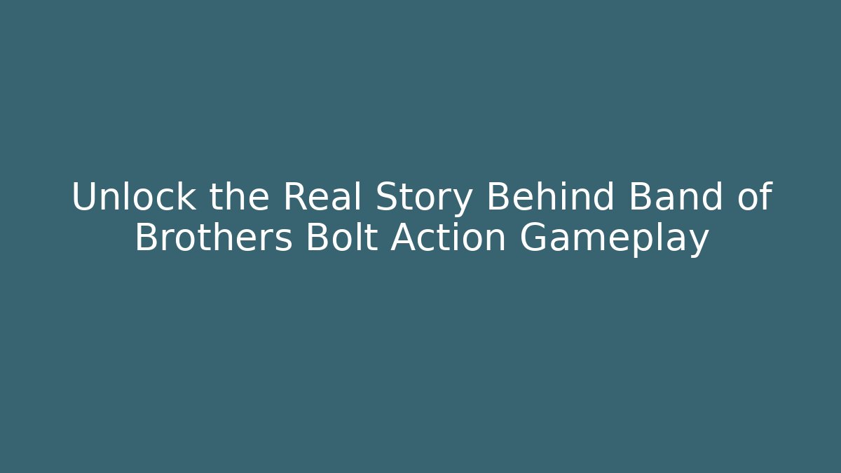 Unlock the Real Story Behind Band of Brothers Bolt Action Gameplay