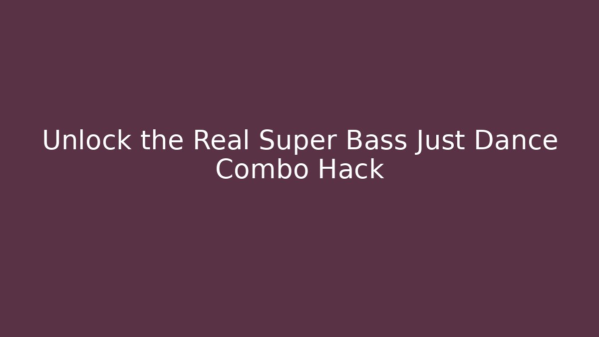 Unlock the Real Super Bass Just Dance Combo Hack