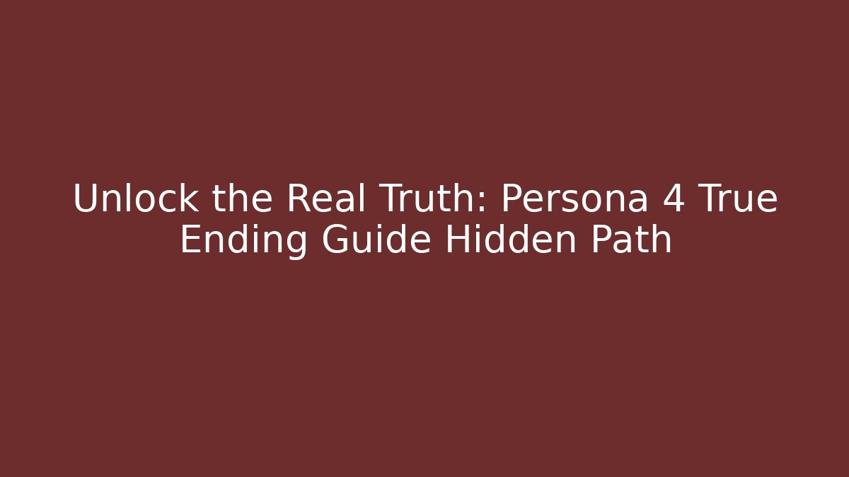 Unlock the Real Truth: Persona 4 True Ending Guide Hidden Path