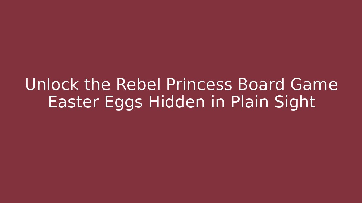 Unlock the Rebel Princess Board Game Easter Eggs Hidden in Plain Sight - Critter Realm