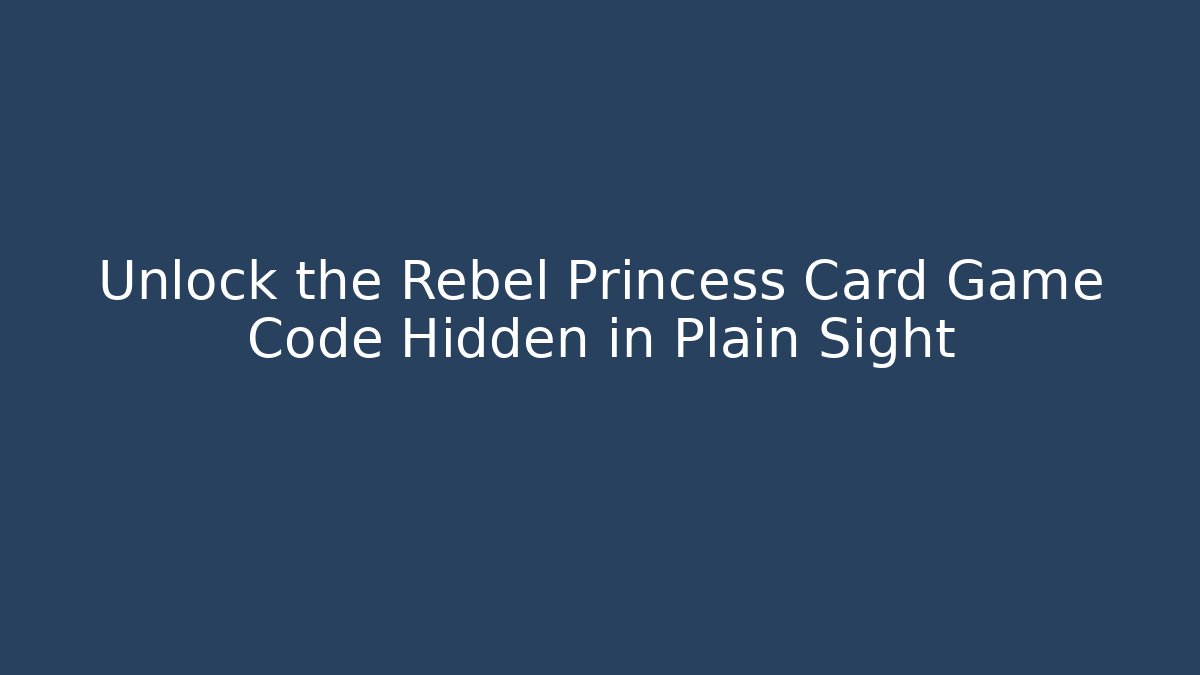 Unlock the Rebel Princess Card Game Code Hidden in Plain Sight