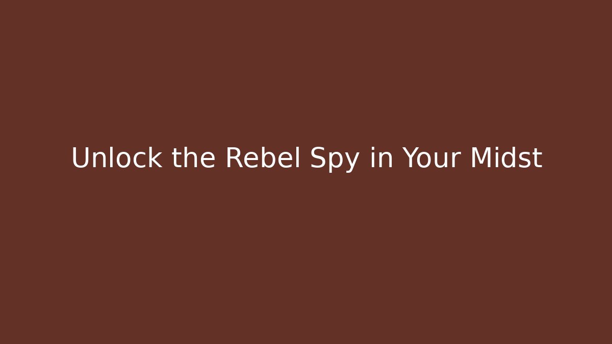 Unlock the Rebel Spy in Your Midst