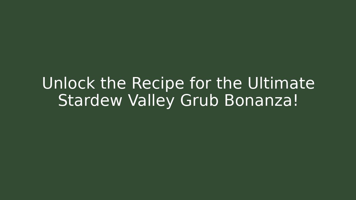 Unlock the Recipe for the Ultimate Stardew Valley Grub Bonanza!