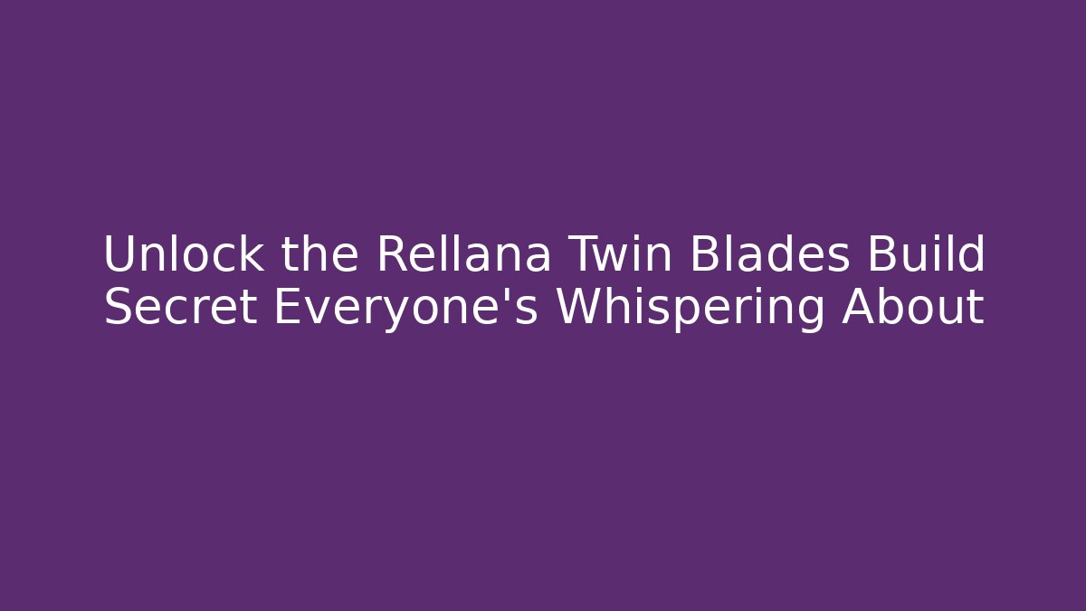 Unlock the Rellana Twin Blades Build Secret Everyone’s Whispering About