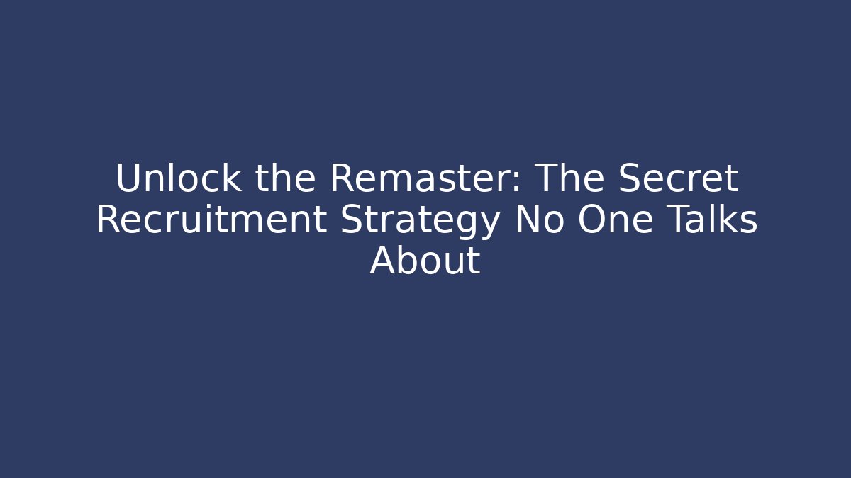 Unlock the Remaster: The Secret Recruitment Strategy No One Talks About