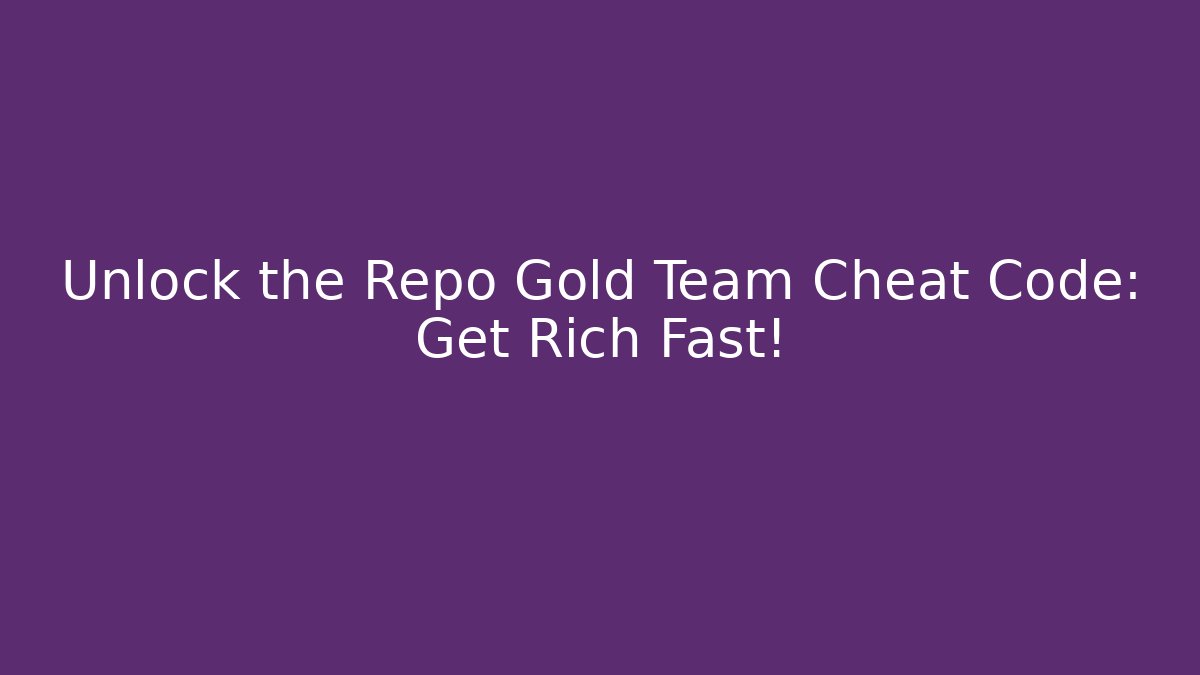 Unlock the Repo Gold Team Cheat Code: Get Rich Fast!