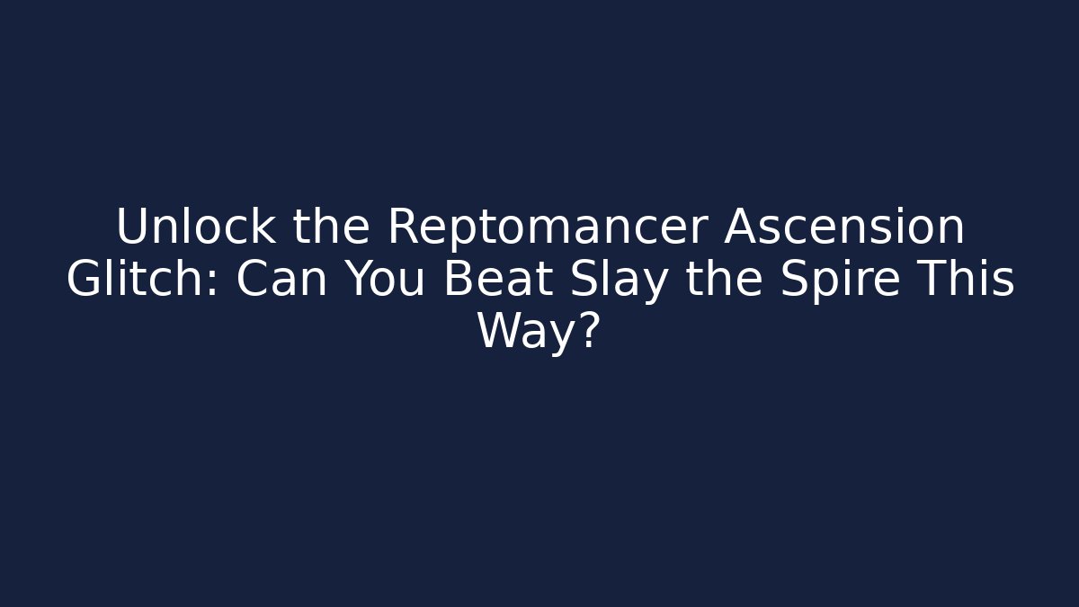 Unlock the Reptomancer Ascension Glitch: Can You Beat Slay the Spire This Way?