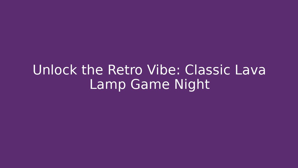 Unlock the Retro Vibe: Classic Lava Lamp Game Night