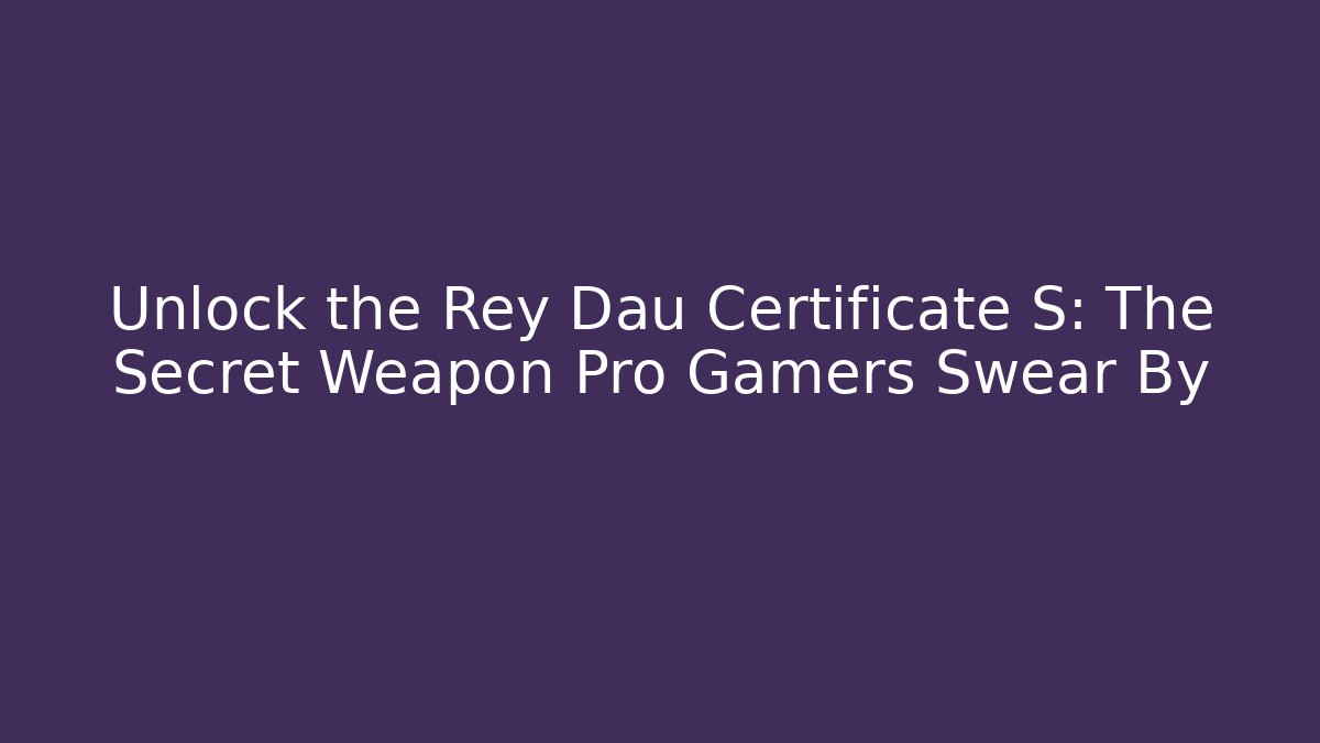 Unlock the Rey Dau Certificate S: The Secret Weapon Pro Gamers Swear By