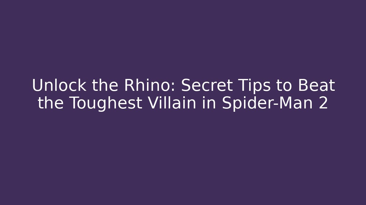 Unlock the Rhino: Secret Tips to Beat the Toughest Villain in Spider-Man 2
