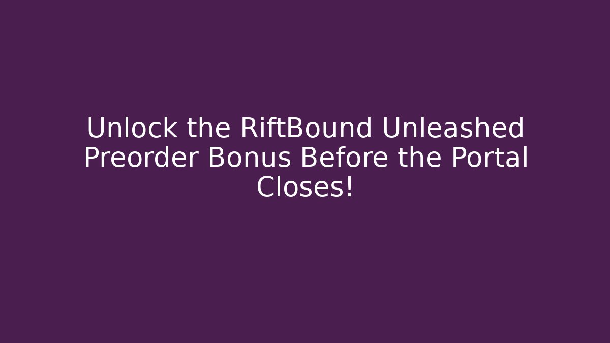 Unlock the RiftBound Unleashed Preorder Bonus Before the Portal Closes!