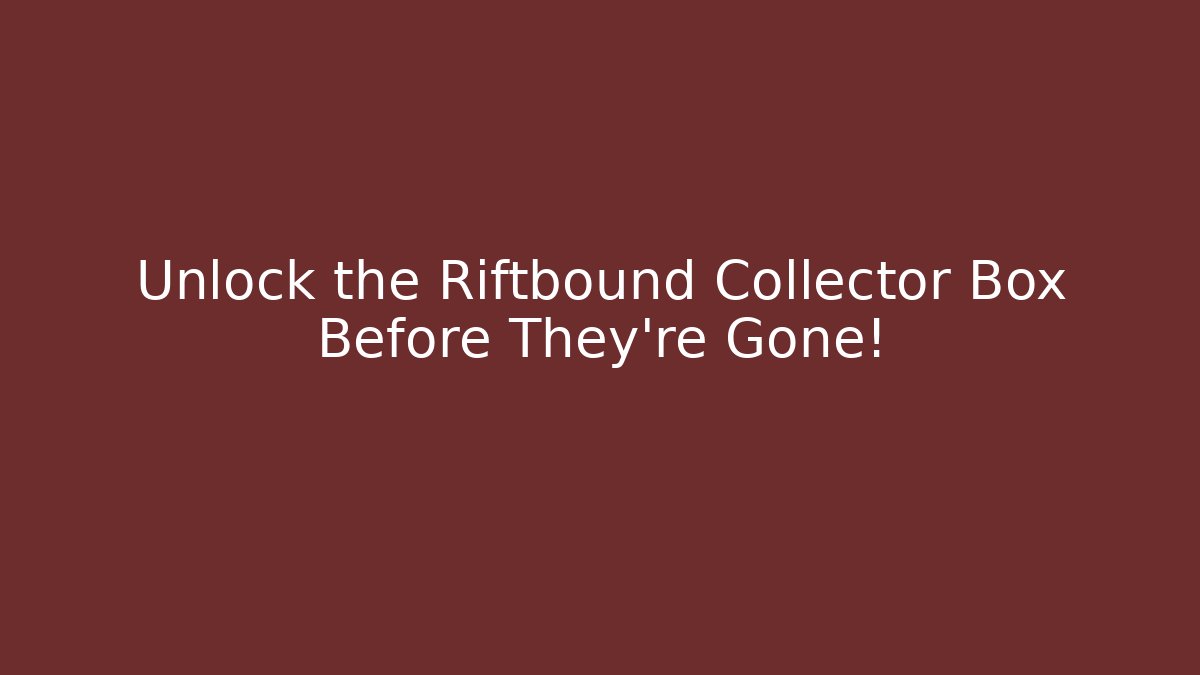 Unlock the Riftbound Collector Box Before They're Gone!