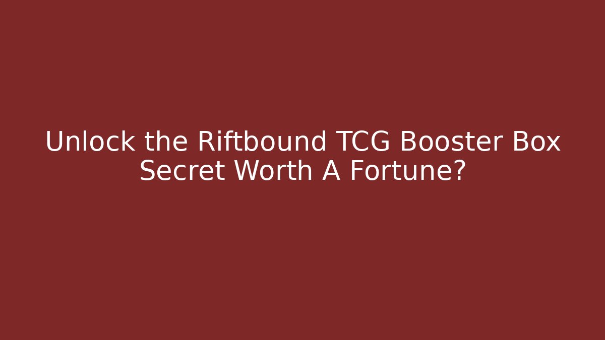 Unlock the Riftbound TCG Booster Box Secret Worth A Fortune?