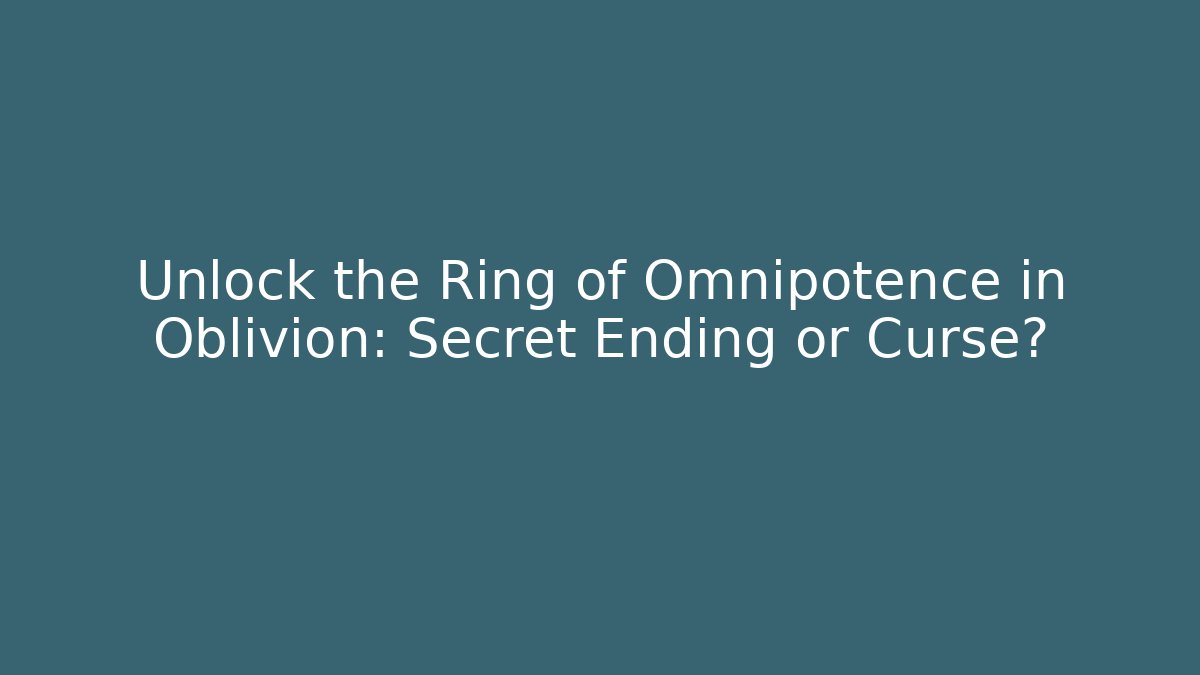 Unlock the Ring of Omnipotence in Oblivion: Secret Ending or Curse?