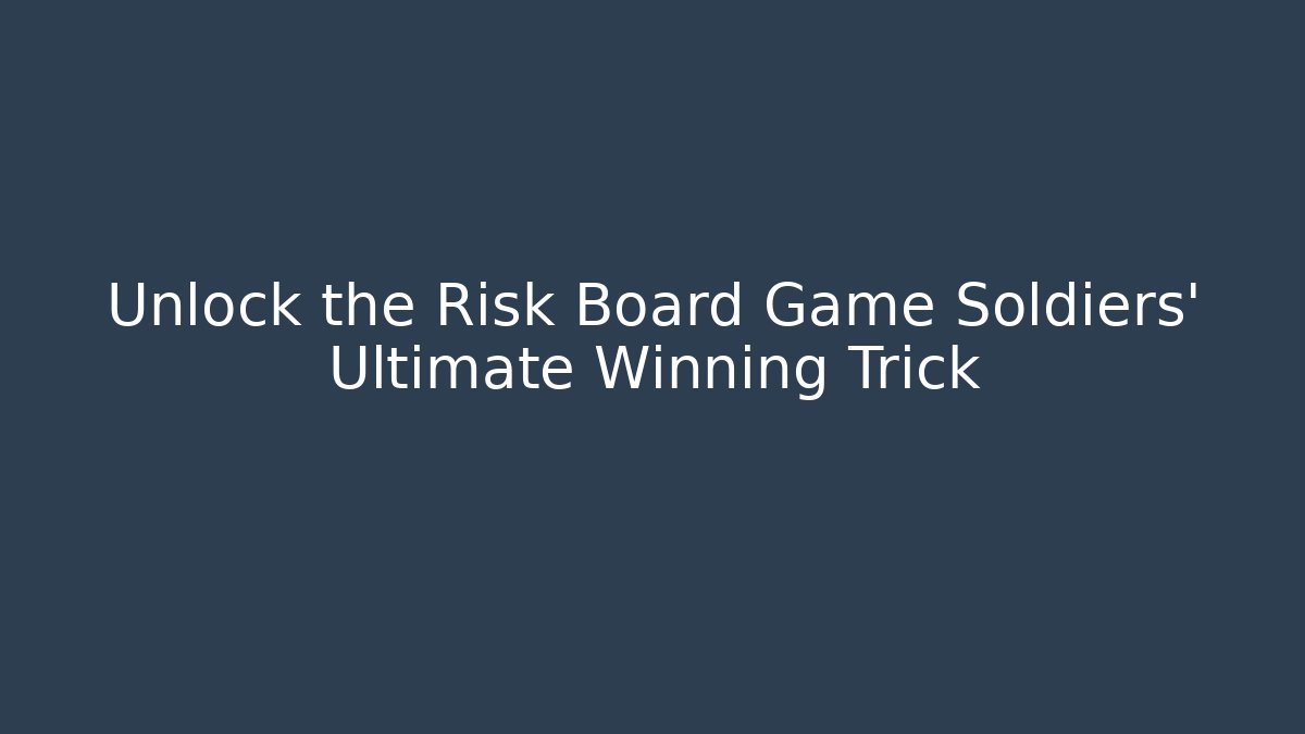 Unlock the Risk Board Game Soldiers’ Ultimate Winning Trick