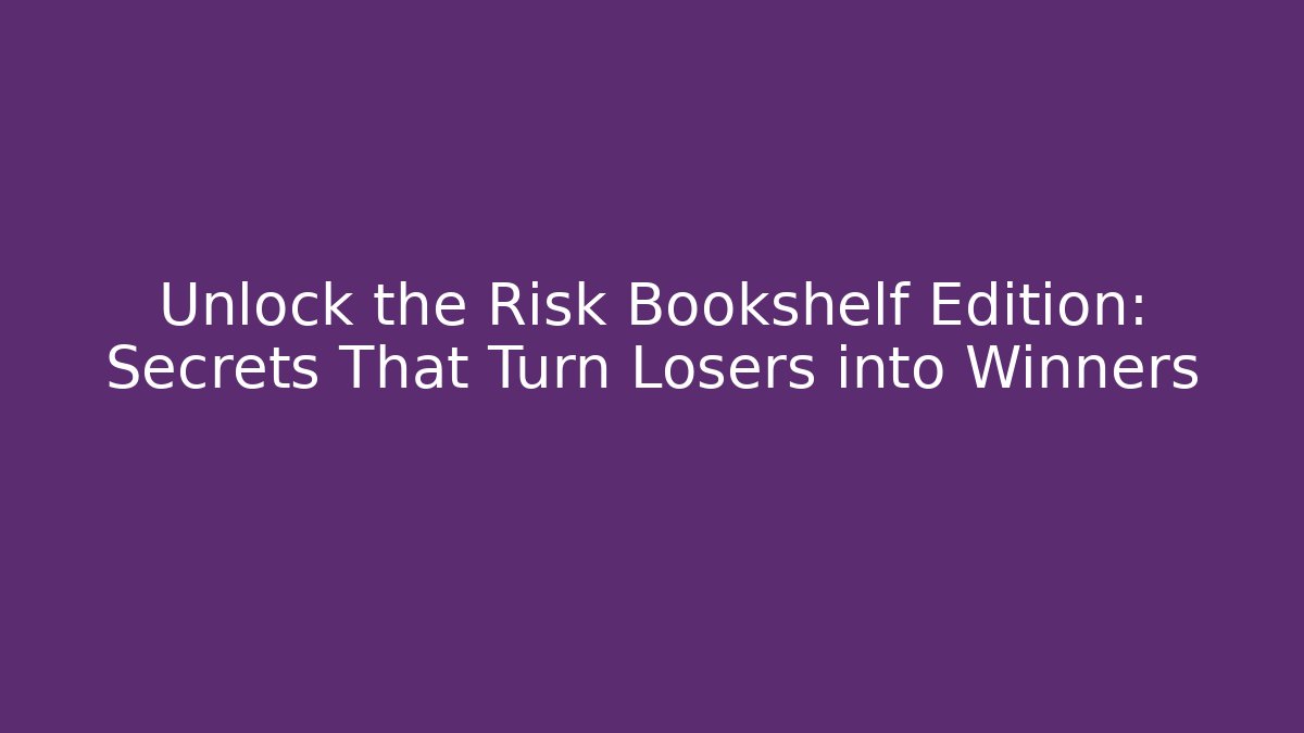 Unlock the Risk Bookshelf Edition: Secrets That Turn Losers into Winners