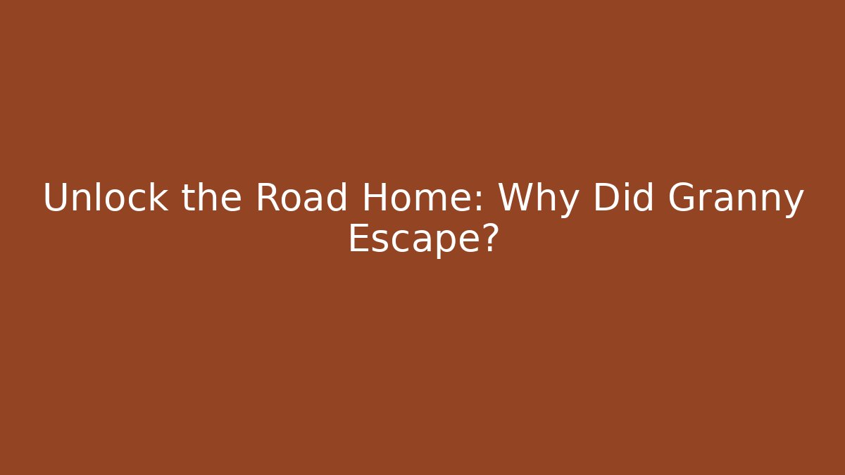 Unlock the Road Home: Why Did Granny Escape?