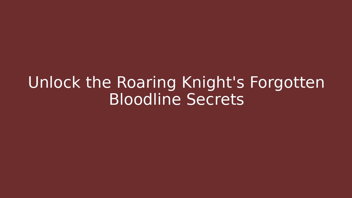 Unlock the Roaring Knight's Forgotten Bloodline Secrets