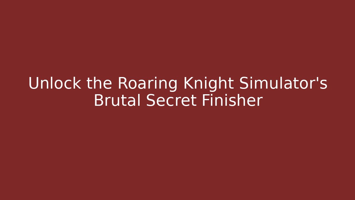Unlock the Roaring Knight Simulator's Brutal Secret Finisher