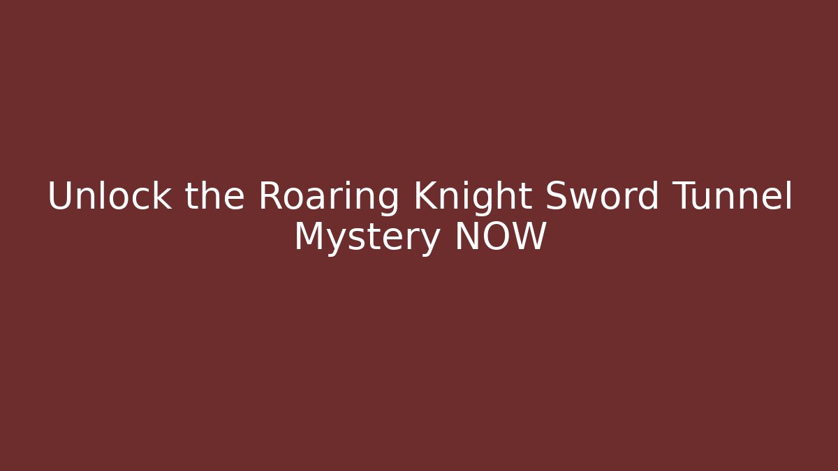Unlock the Roaring Knight Sword Tunnel Mystery NOW