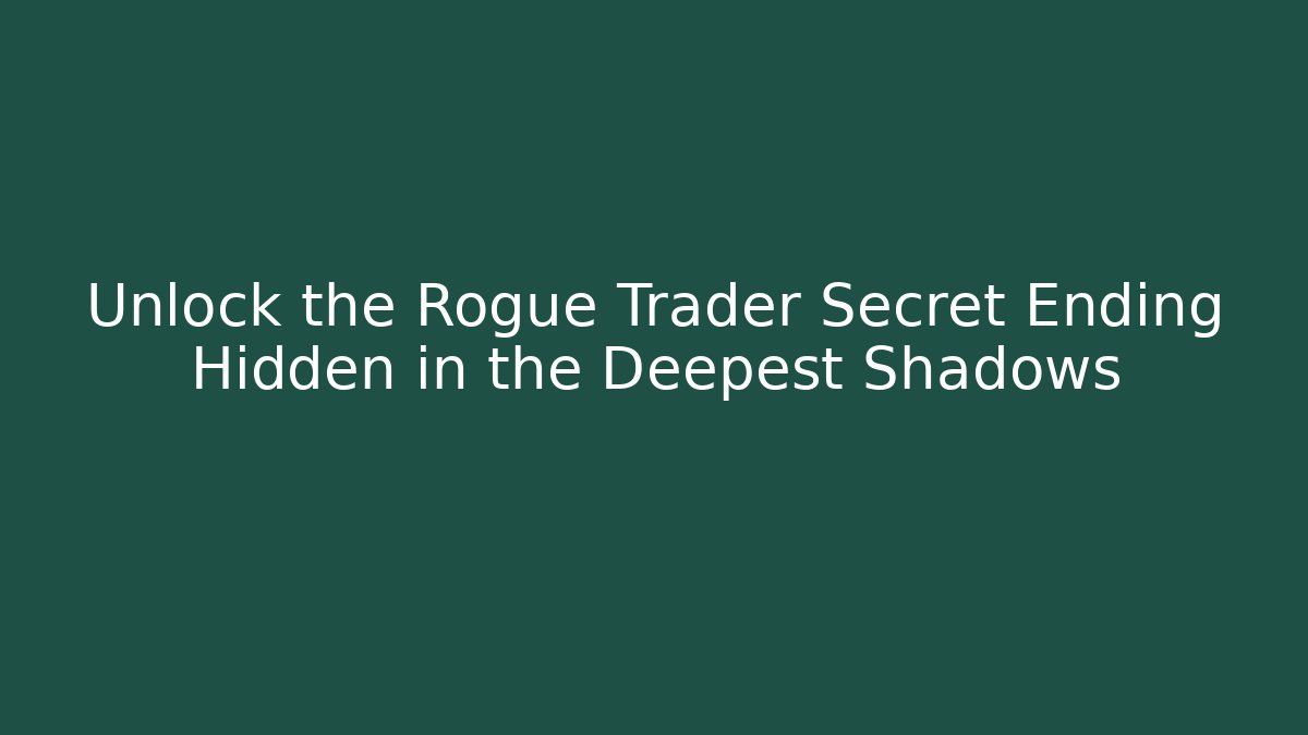 Unlock the Rogue Trader Secret Ending Hidden in the Deepest Shadows