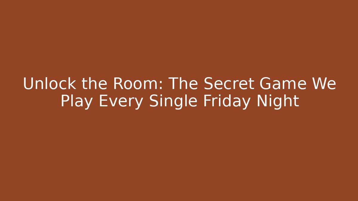 Unlock the Room: The Secret Game We Play Every Single Friday Night