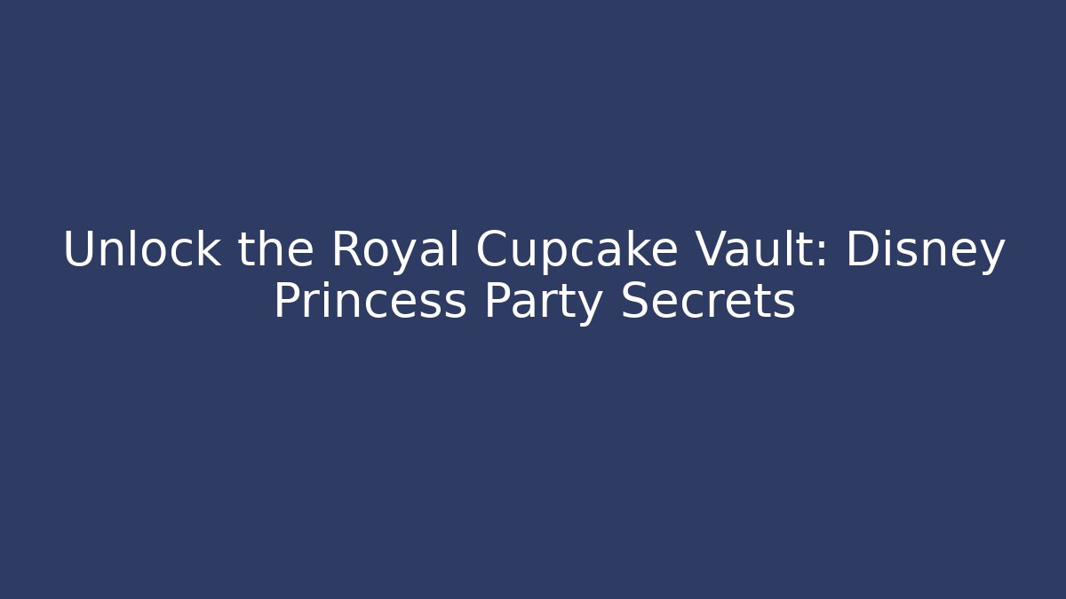 Unlock the Royal Cupcake Vault: Disney Princess Party Secrets