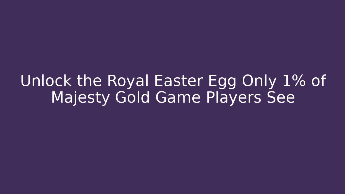 Unlock the Royal Easter Egg Only 1% of Majesty Gold Game Players See