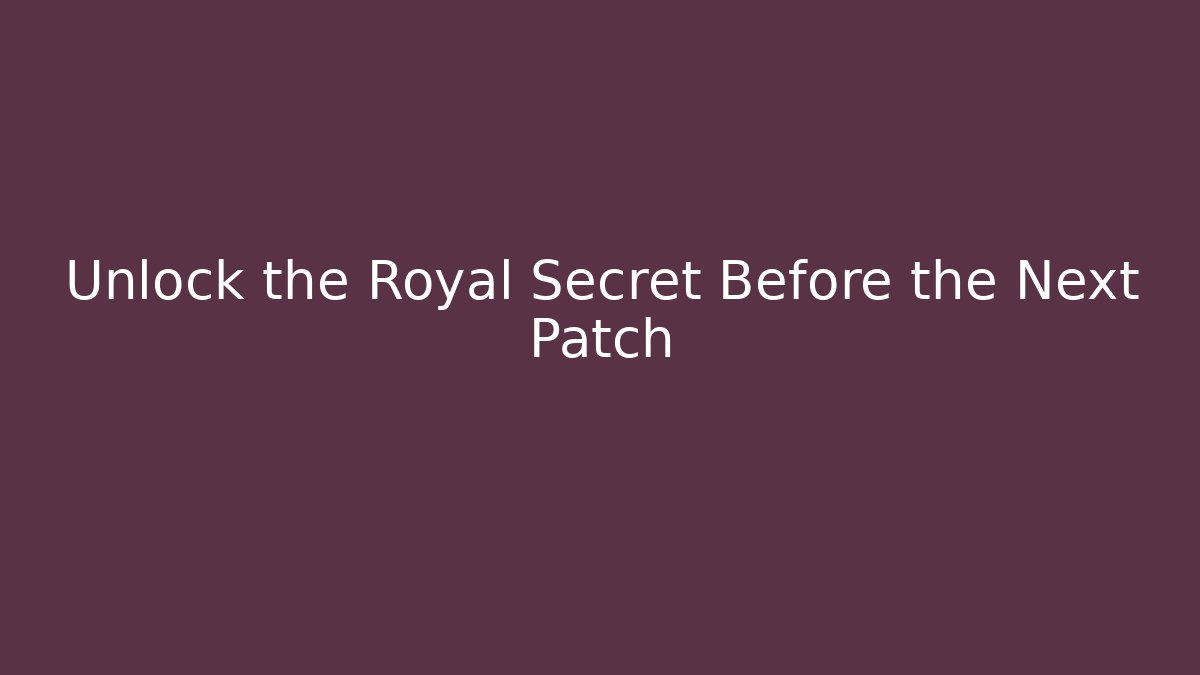 Unlock the Royal Secret Before the Next Patch
