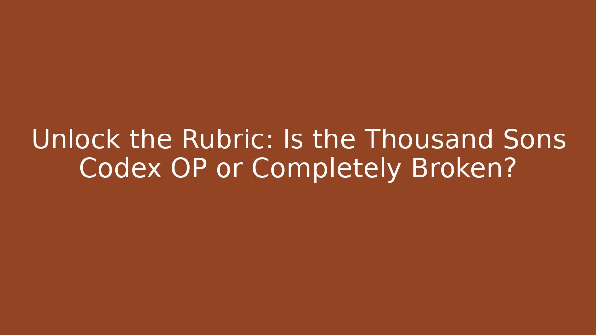 Unlock the Rubric: Is the Thousand Sons Codex OP or Completely Broken?