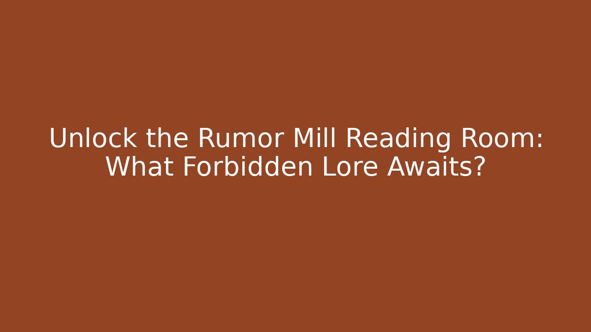 Unlock the Rumor Mill Reading Room: What Forbidden Lore Awaits?