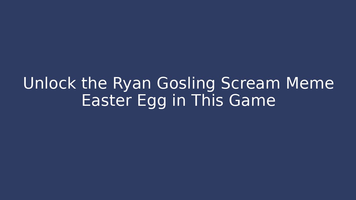 Unlock the Ryan Gosling Scream Meme Easter Egg in This Game