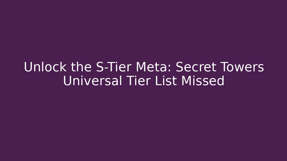 Unlock the S-Tier Meta: Secret Towers Universal Tier List Missed