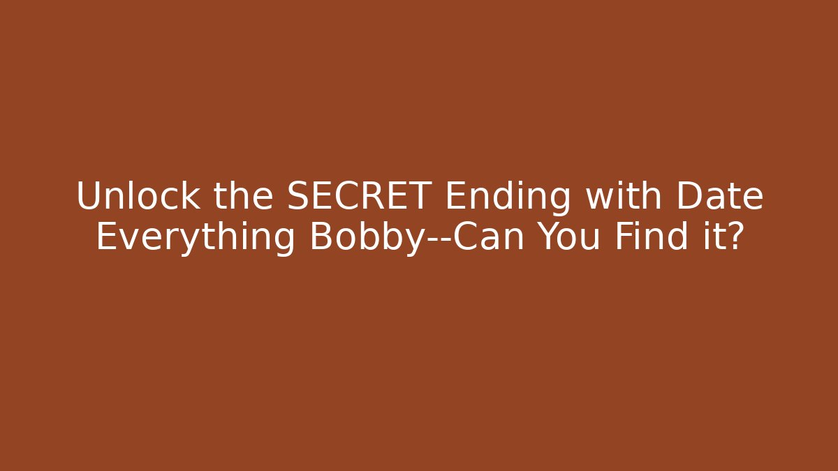 Unlock the SECRET Ending with Date Everything Bobby—Can You Find it?