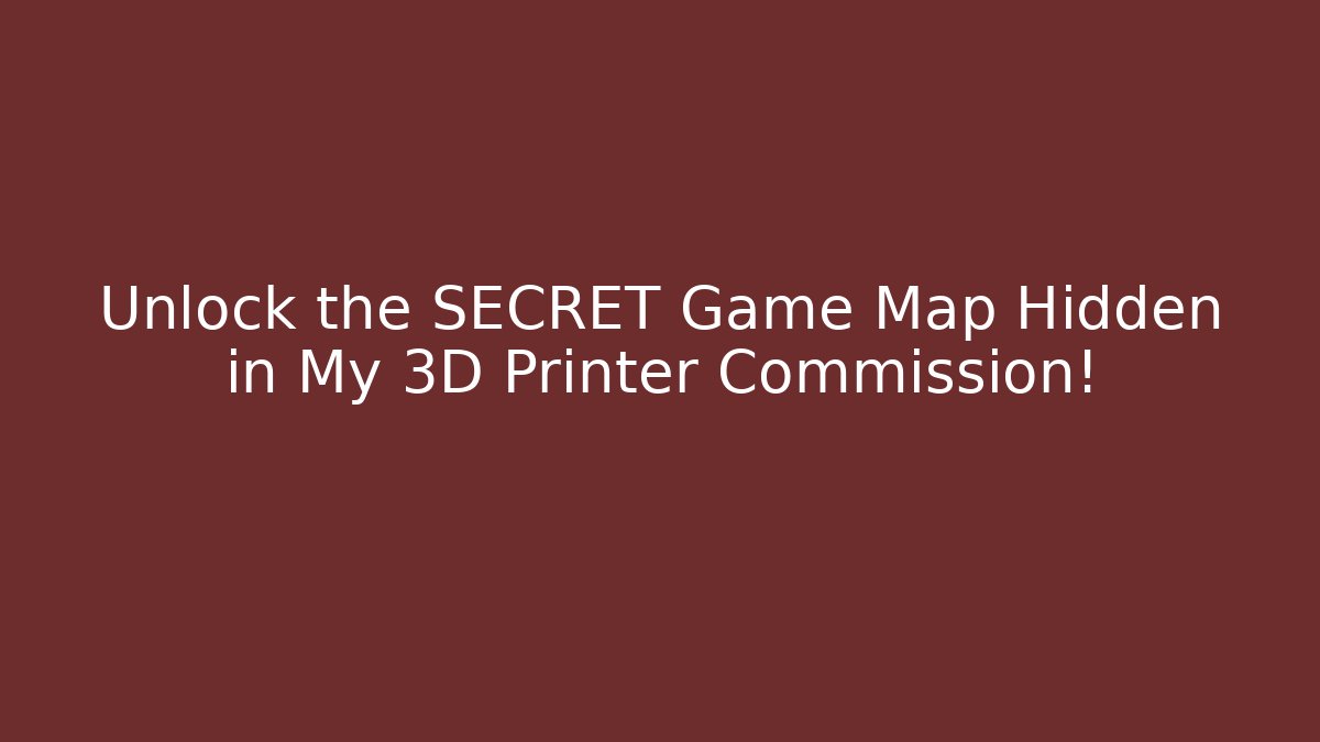 Unlock the SECRET Game Map Hidden in My 3D Printer Commission!