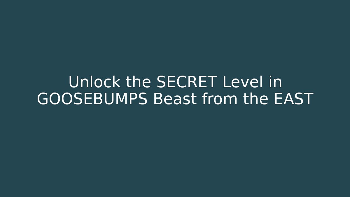 Unlock the SECRET Level in GOOSEBUMPS Beast from the EAST