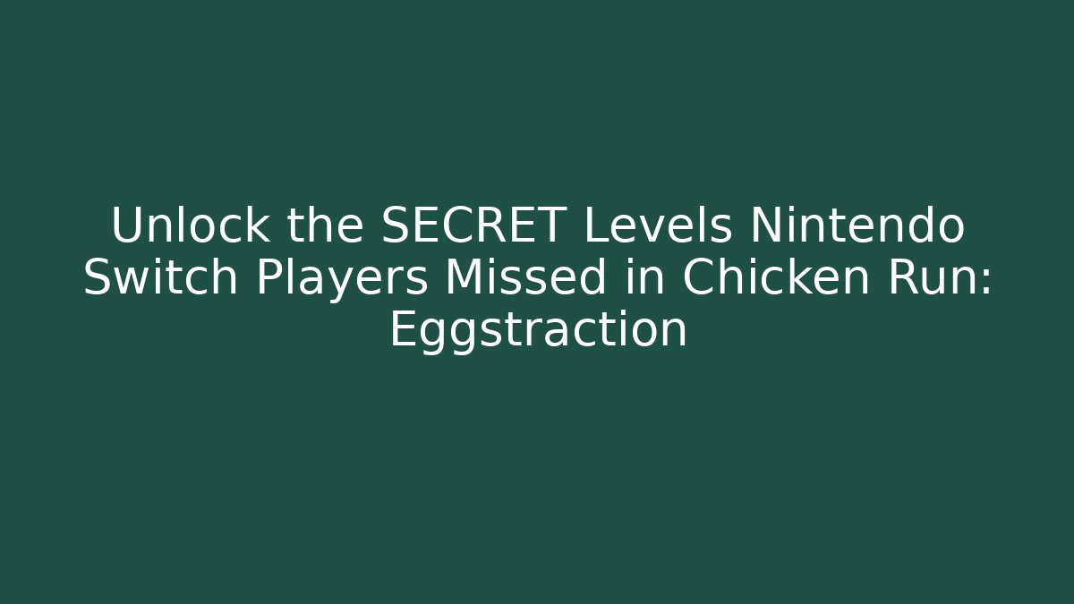 Unlock the SECRET Levels Nintendo Switch Players Missed in Chicken Run: Eggstraction