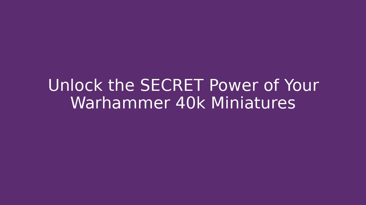 Unlock the SECRET Power of Your Warhammer 40k Miniatures