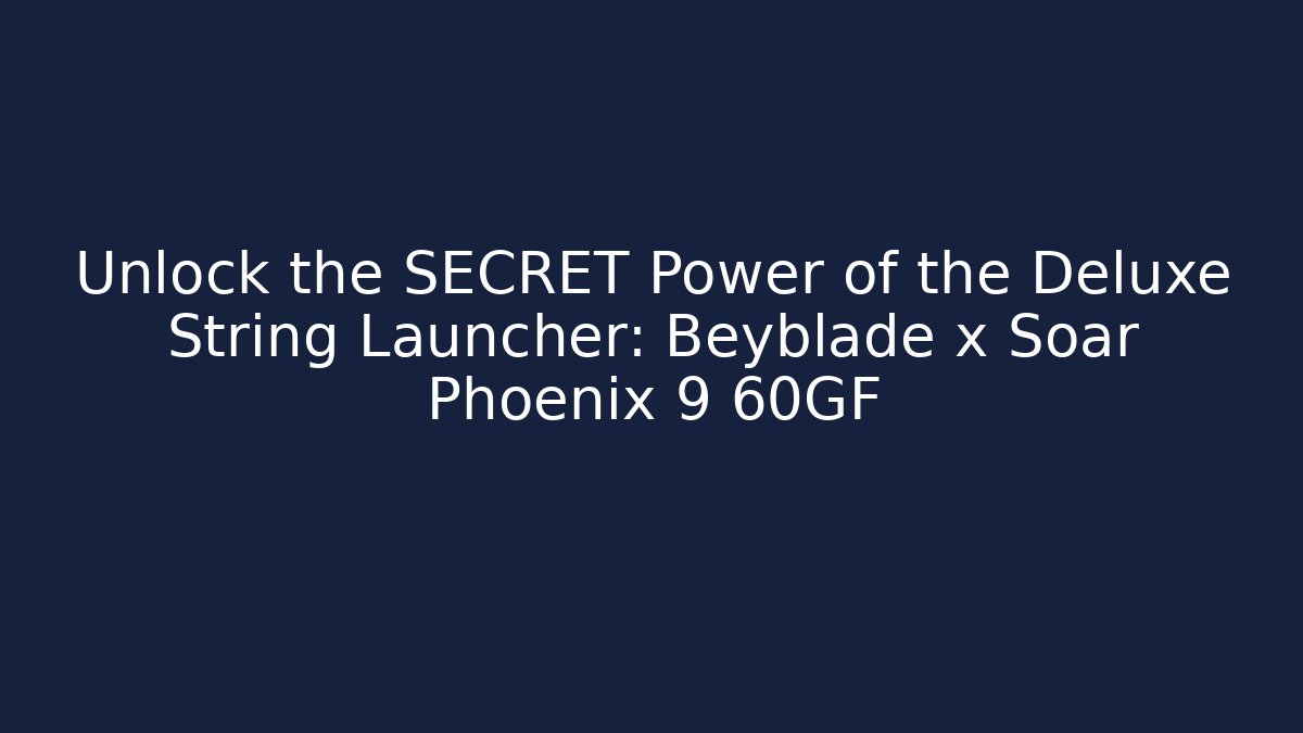 Unlock the SECRET Power of the Deluxe String Launcher: Beyblade x Soar Phoenix 9 60GF