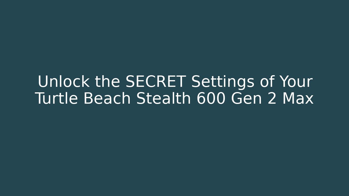 Unlock the SECRET Settings of Your Turtle Beach Stealth 600 Gen 2 Max